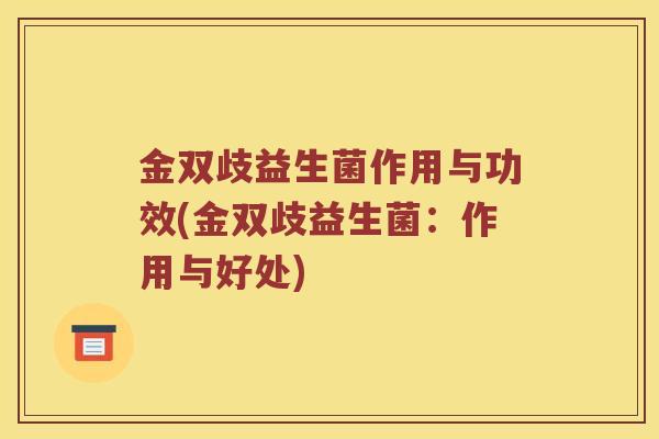 金双歧益生菌作用与功效(金双歧益生菌：作用与好处)