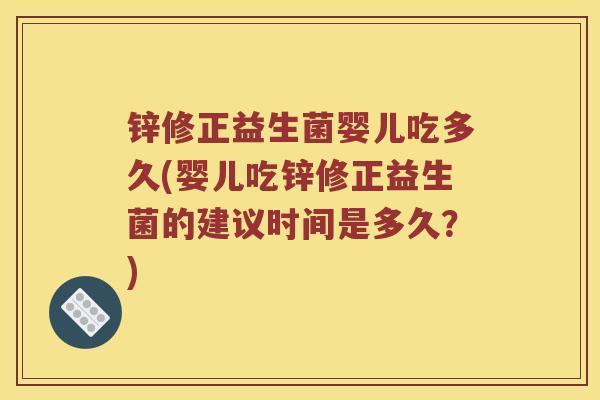 锌修正益生菌婴儿吃多久(婴儿吃锌修正益生菌的建议时间是多久？)