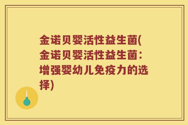 金诺贝婴活性益生菌(金诺贝婴活性益生菌：增强婴幼儿免疫力的选择)