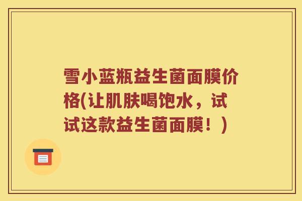 雪小蓝瓶益生菌面膜价格(让肌肤喝饱水，试试这款益生菌面膜！)