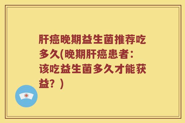 晚期益生菌推荐吃多久(晚期患者:该吃益生菌多久才能获益?) 晚期益生菌推荐吃多久(晚期患者:该吃益生菌多久才能获益?)