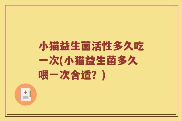 小猫益生菌活性多久吃一次(小猫益生菌多久喂一次合适？)