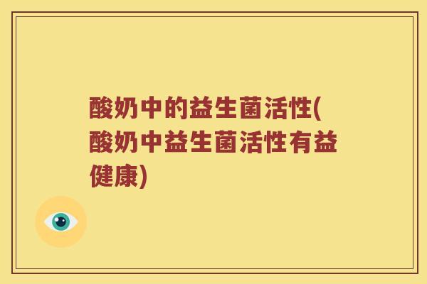 酸奶中的益生菌活性(酸奶中益生菌活性有益健康)