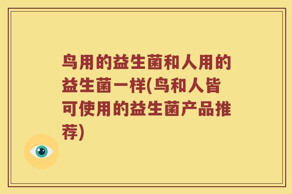 鸟用的益生菌和人用的益生菌一样(鸟和人皆可使用的益生菌产品推荐)