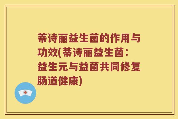 蒂诗丽益生菌的作用与功效(蒂诗丽益生菌：益生元与益菌共同修复肠道健康)