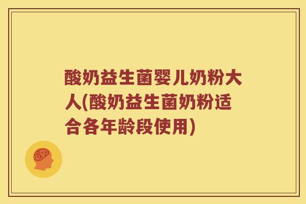 酸奶益生菌婴儿奶粉大人(酸奶益生菌奶粉适合各年龄段使用)