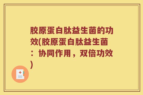 胶原蛋白肽益生菌的功效(胶原蛋白肽益生菌：协同作用，双倍功效)
