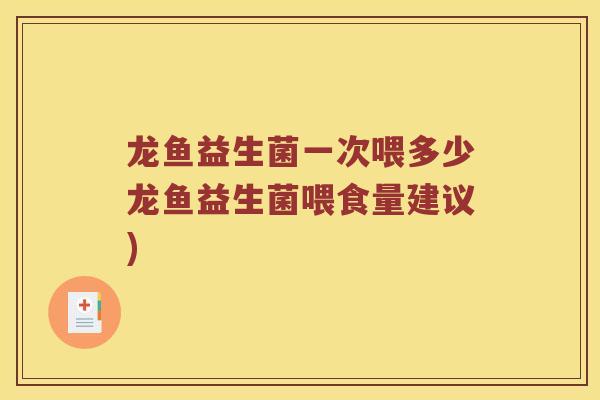 龙鱼益生菌一次喂多少龙鱼益生菌喂食量建议)