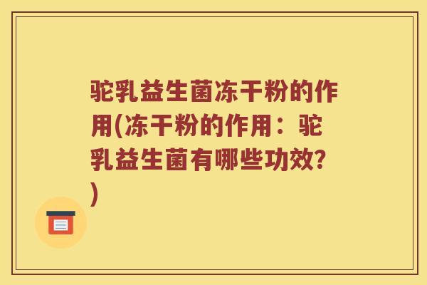 驼乳益生菌冻干粉的作用(冻干粉的作用：驼乳益生菌有哪些功效？)