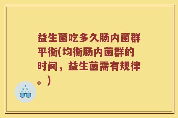 益生菌吃多久肠内菌群平衡(均衡肠内菌群的时间，益生菌需有规律。)