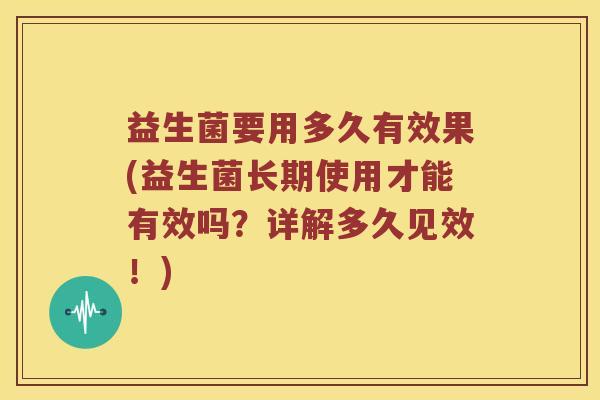 益生菌要用多久有效果(益生菌长期使用才能有效吗？详解多久见效！)