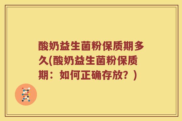 酸奶益生菌粉保质期多久(酸奶益生菌粉保质期：如何正确存放？)