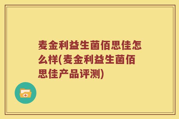 麦金利益生菌佰思佳怎么样(麦金利益生菌佰思佳产品评测)