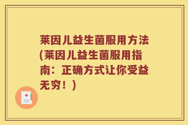 莱因儿益生菌服用方法(莱因儿益生菌服用指南：正确方式让你受益无穷！)