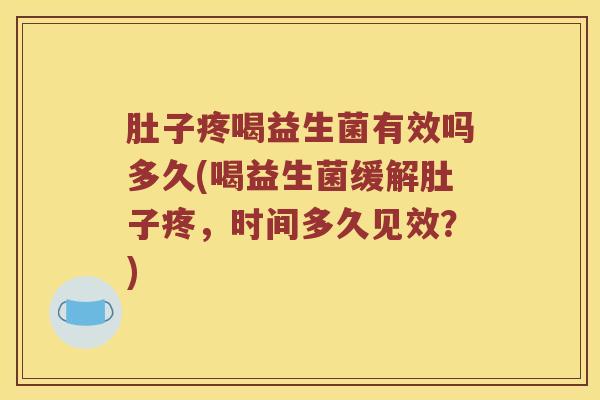 肚子疼喝益生菌有效吗多久(喝益生菌缓解肚子疼，时间多久见效？)