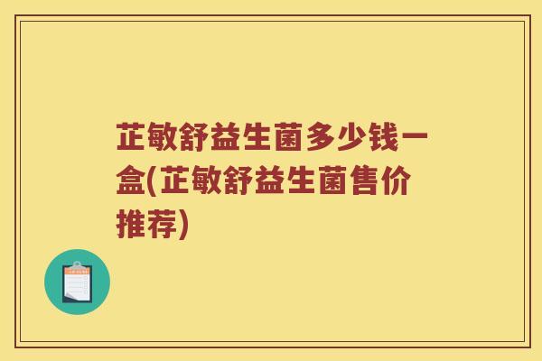 芷敏舒益生菌多少钱一盒(芷敏舒益生菌售价推荐)