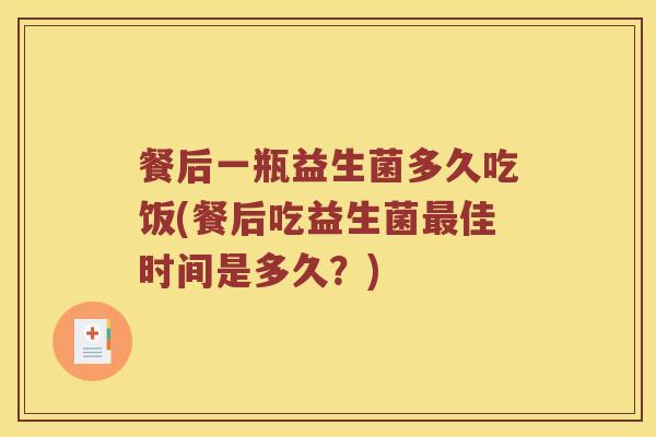 餐后一瓶益生菌多久吃饭(餐后吃益生菌最佳时间是多久？)