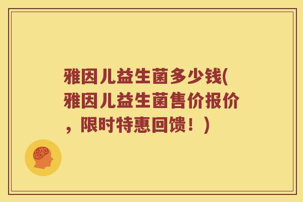 雅因儿益生菌多少钱(雅因儿益生菌售价报价，限时特惠回馈！)