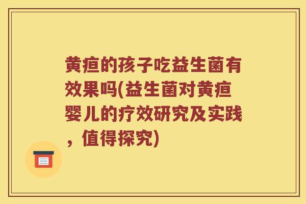 黄疸的孩子吃益生菌有效果吗(益生菌对黄疸婴儿的疗效研究及实践，值得探究)