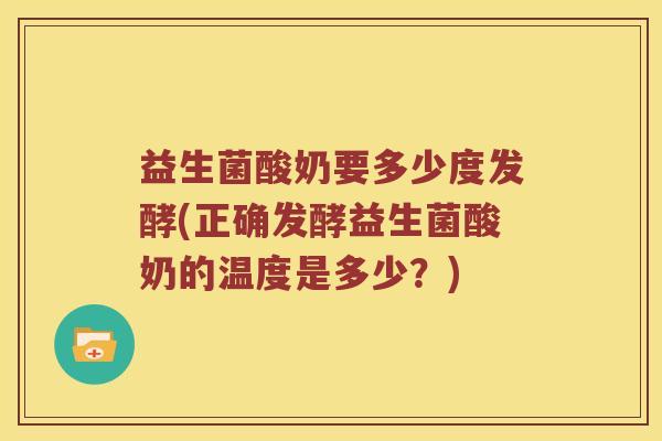 益生菌酸奶要多少度发酵(正确发酵益生菌酸奶的温度是多少？)
