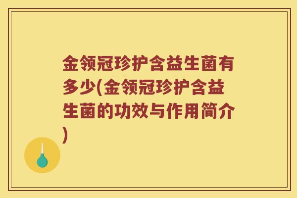 金领冠珍护含益生菌有多少(金领冠珍护含益生菌的功效与作用简介)