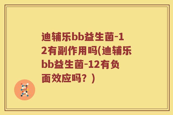 迪辅乐bb益生菌-12有副作用吗(迪辅乐bb益生菌-12有负面效应吗？)
