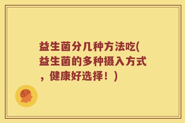 益生菌分几种方法吃(益生菌的多种摄入方式，健康好选择！)