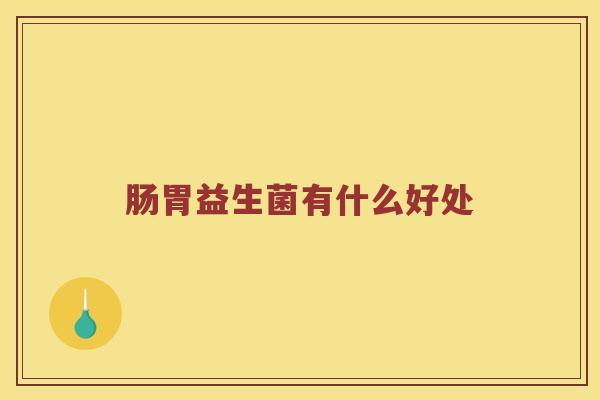 肠胃益生菌有什么好处