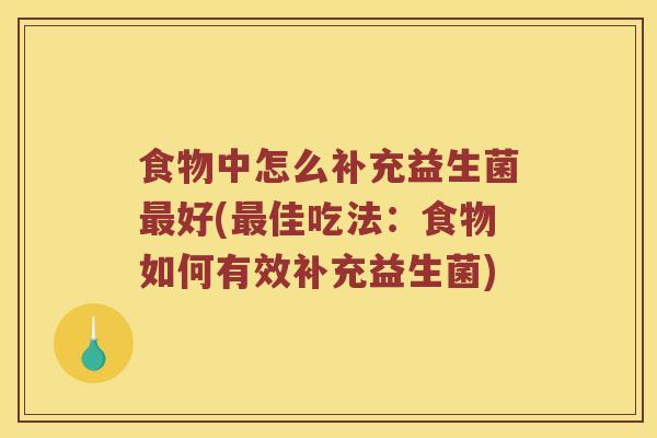 食物中怎么补充益生菌最好(最佳吃法：食物如何有效补充益生菌)