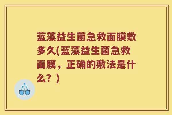 蓝藻益生菌急救面膜敷多久(蓝藻益生菌急救面膜，正确的敷法是什么？)