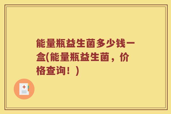 能量瓶益生菌多少钱一盒(能量瓶益生菌，价格查询！)