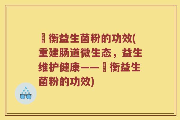 腸衡益生菌粉的功效(重建肠道微生态，益生维护健康——腸衡益生菌粉的功效)
