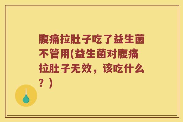 拉肚子吃了益生菌不管用(益生菌对拉肚子无效，该吃什么？)