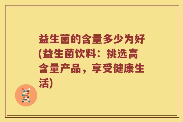 益生菌的含量多少为好(益生菌饮料：挑选高含量产品，享受健康生活)