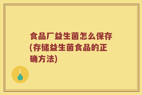 食品厂益生菌怎么保存(存储益生菌食品的正确方法)