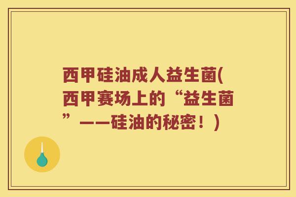 西甲硅油成人益生菌(西甲赛场上的“益生菌”——硅油的秘密！)
