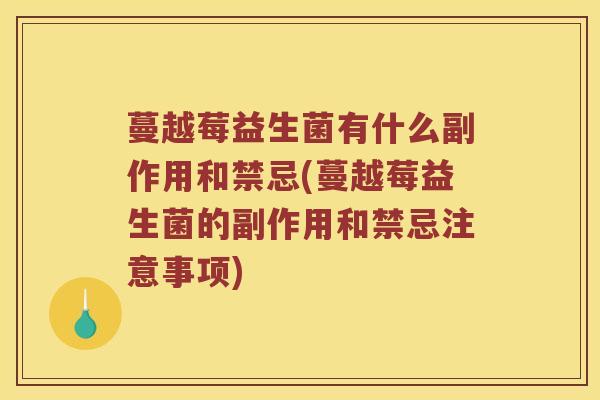 蔓越莓益生菌有什么副作用和禁忌(蔓越莓益生菌的副作用和禁忌注意事项)