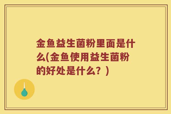 金鱼益生菌粉里面是什么(金鱼使用益生菌粉的好处是什么？)