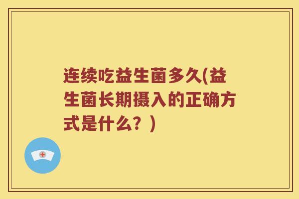 连续吃益生菌多久(益生菌长期摄入的正确方式是什么？)