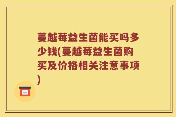 蔓越莓益生菌能买吗多少钱(蔓越莓益生菌购买及价格相关注意事项)