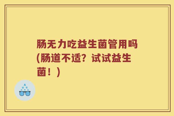 肠无力吃益生菌管用吗(肠道不适？试试益生菌！)