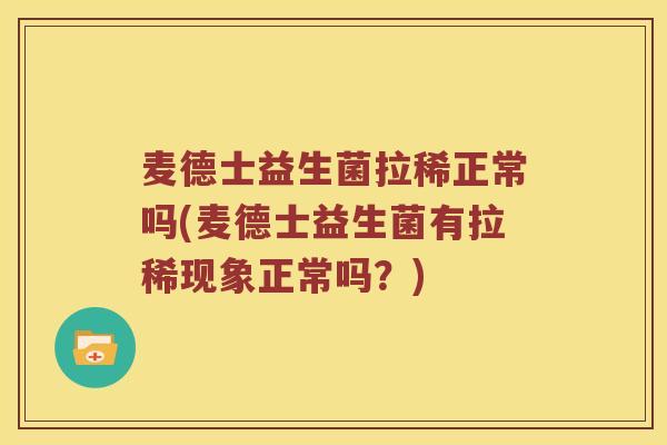 麦德士益生菌拉稀正常吗(麦德士益生菌有拉稀现象正常吗？)