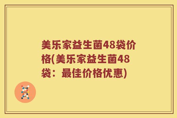 美乐家益生菌48袋价格(美乐家益生菌48袋：最佳价格优惠)