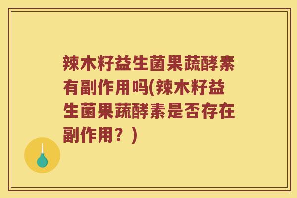 辣木籽益生菌果蔬酵素有副作用吗(辣木籽益生菌果蔬酵素是否存在副作用？)
