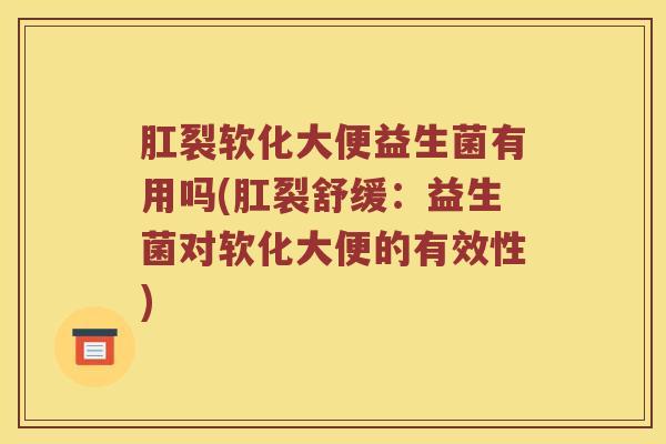 肛裂软化大便益生菌有用吗(肛裂舒缓：益生菌对软化大便的有效性)