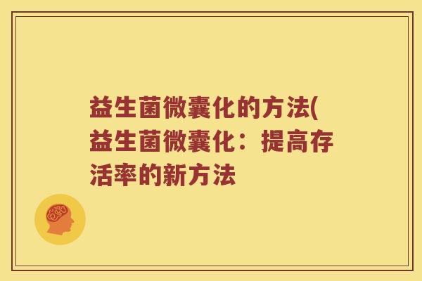 益生菌微囊化的方法(益生菌微囊化：提高存活率的新方法