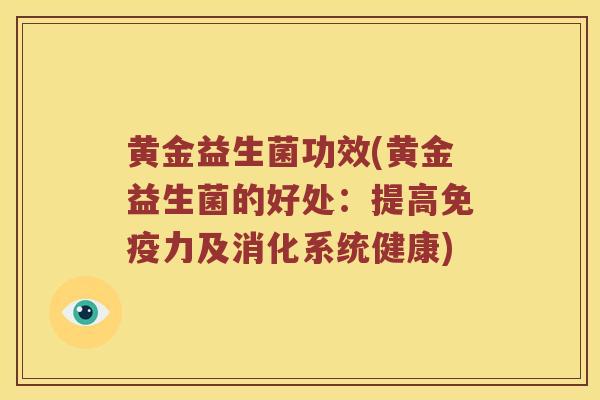 黄金益生菌功效(黄金益生菌的好处：提高免疫力及消化系统健康)