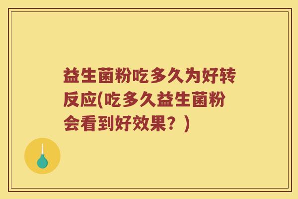 益生菌粉吃多久为好转反应(吃多久益生菌粉会看到好效果？)