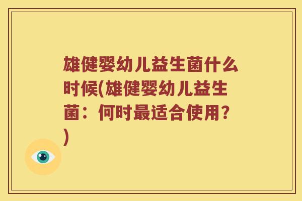雄健婴幼儿益生菌什么时候(雄健婴幼儿益生菌：何时最适合使用？)