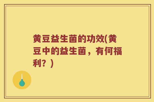 黄豆益生菌的功效(黄豆中的益生菌，有何福利？)